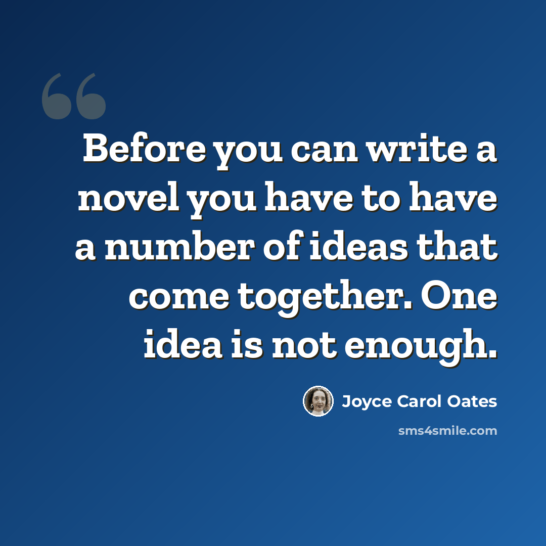 “Before you can write a novel you have to have a number of ideas that come together. One idea is not enough.” quote by Joyce Carol Oates