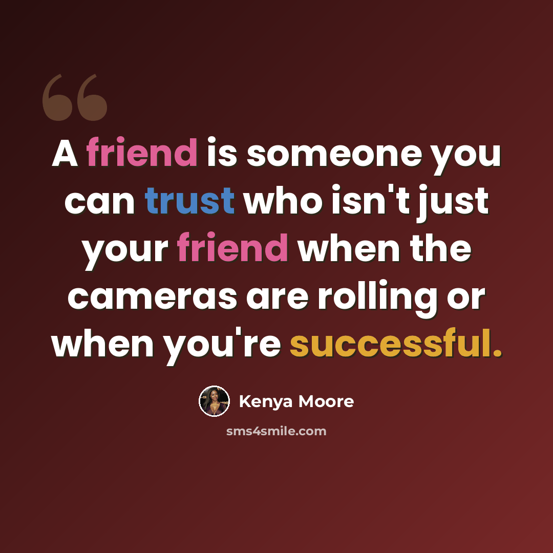 “A friend is someone you can trust who isn't just your friend when the cameras are rolling or when you're successful.” quote by Kenya Moore