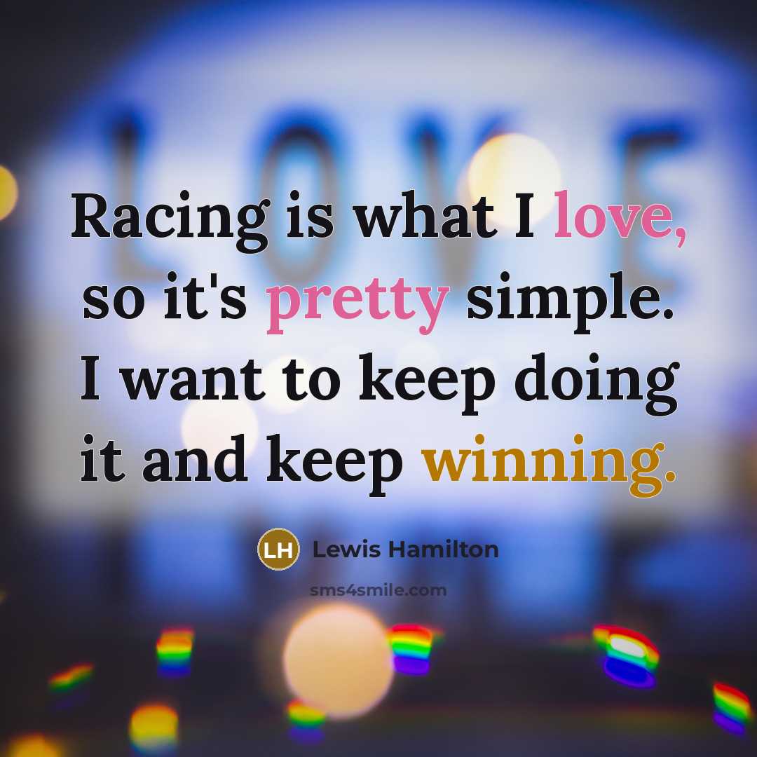 “Racing is what I love, so it's pretty simple. I want to keep doing it and keep winning.” quote by Lewis Hamilton