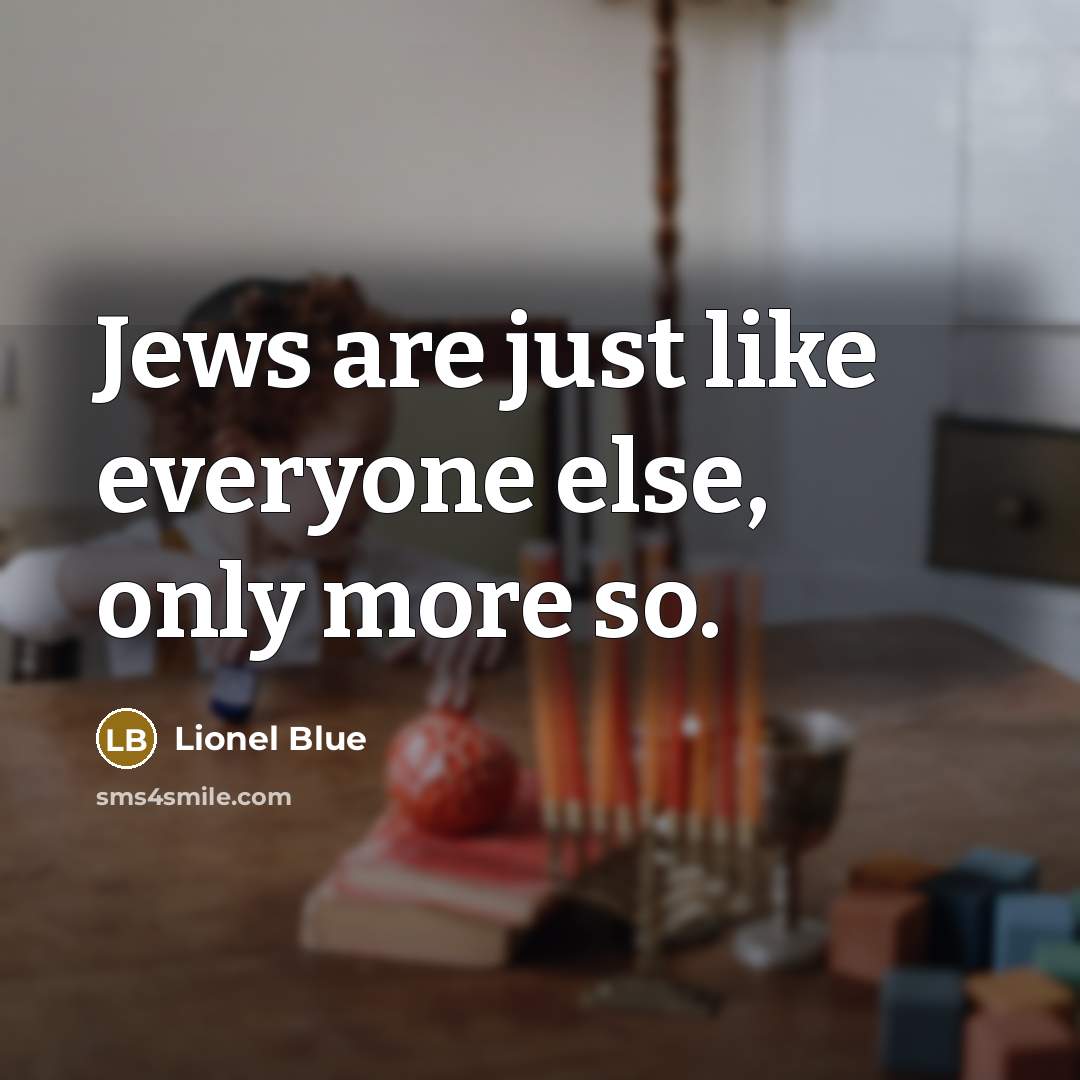 “Jews are just like everyone else, only more so.” quote by Lionel Blue