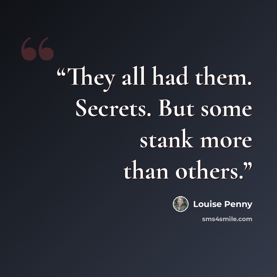 “They all had them. Secrets. But some stank more than others.” quote by Louise Penny