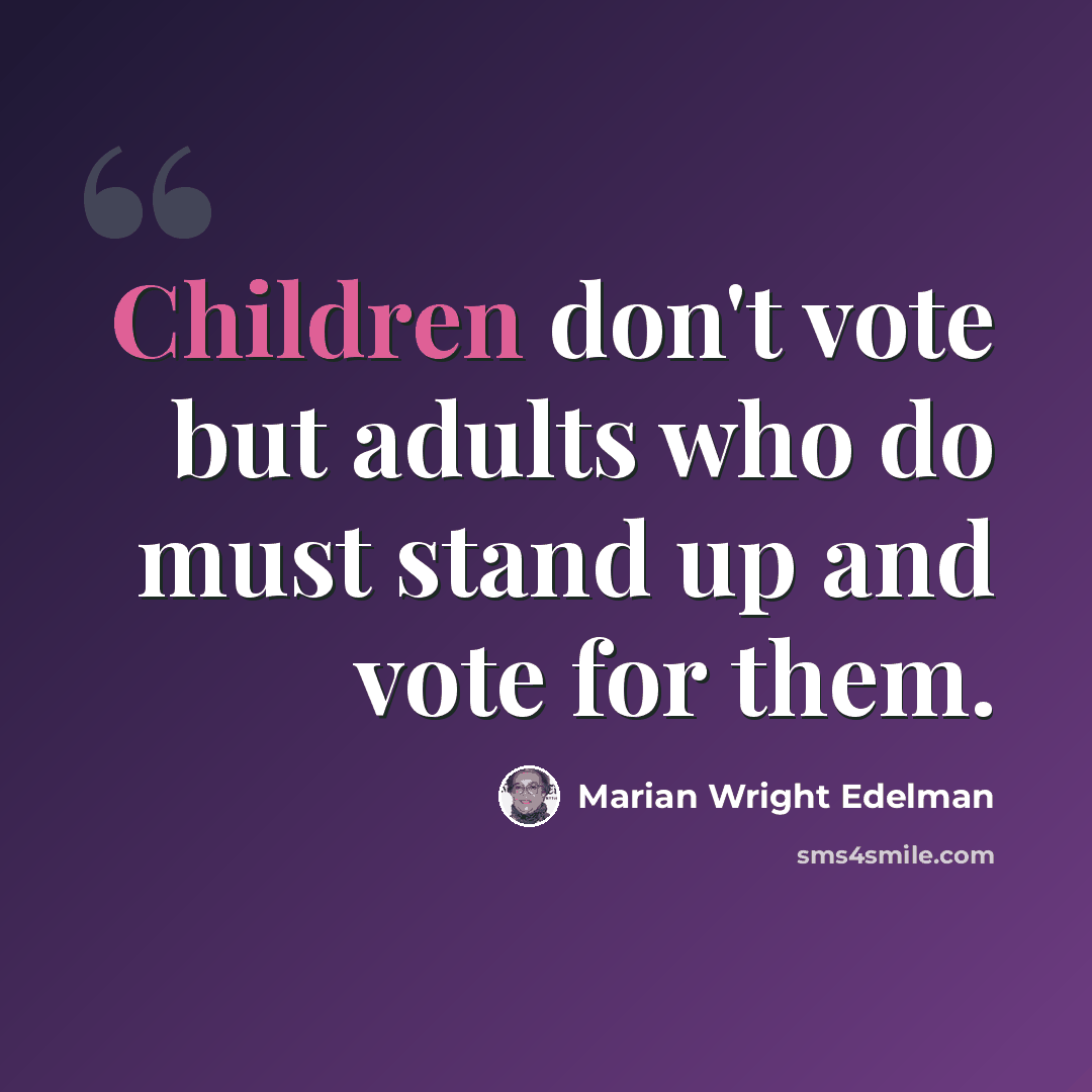 “Children don't vote but adults who do must stand up and vote for them.” quote by Marian Wright Edelman