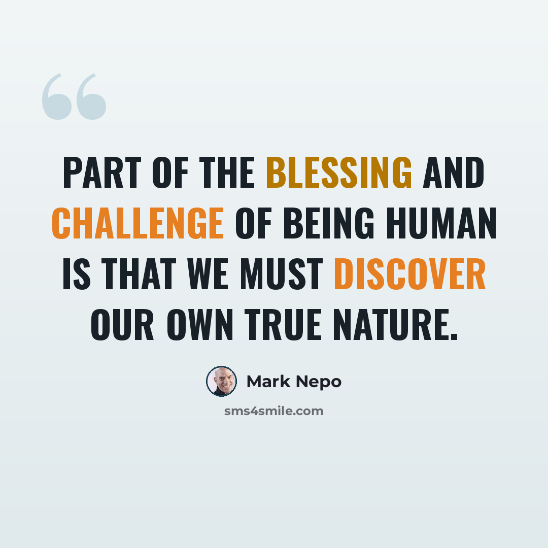 “Part of the blessing and challenge of being human is that we must discover our own true nature.” quote by Mark Nepo