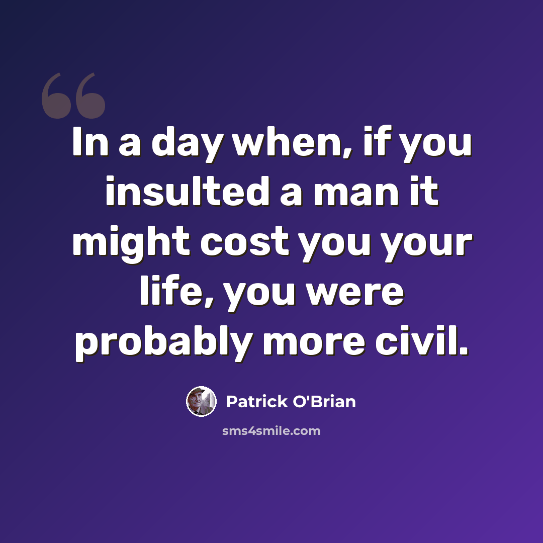 “In a day when, if you insulted a man it might cost you your life, you were probably more civil.” quote by Patrick O'Brian