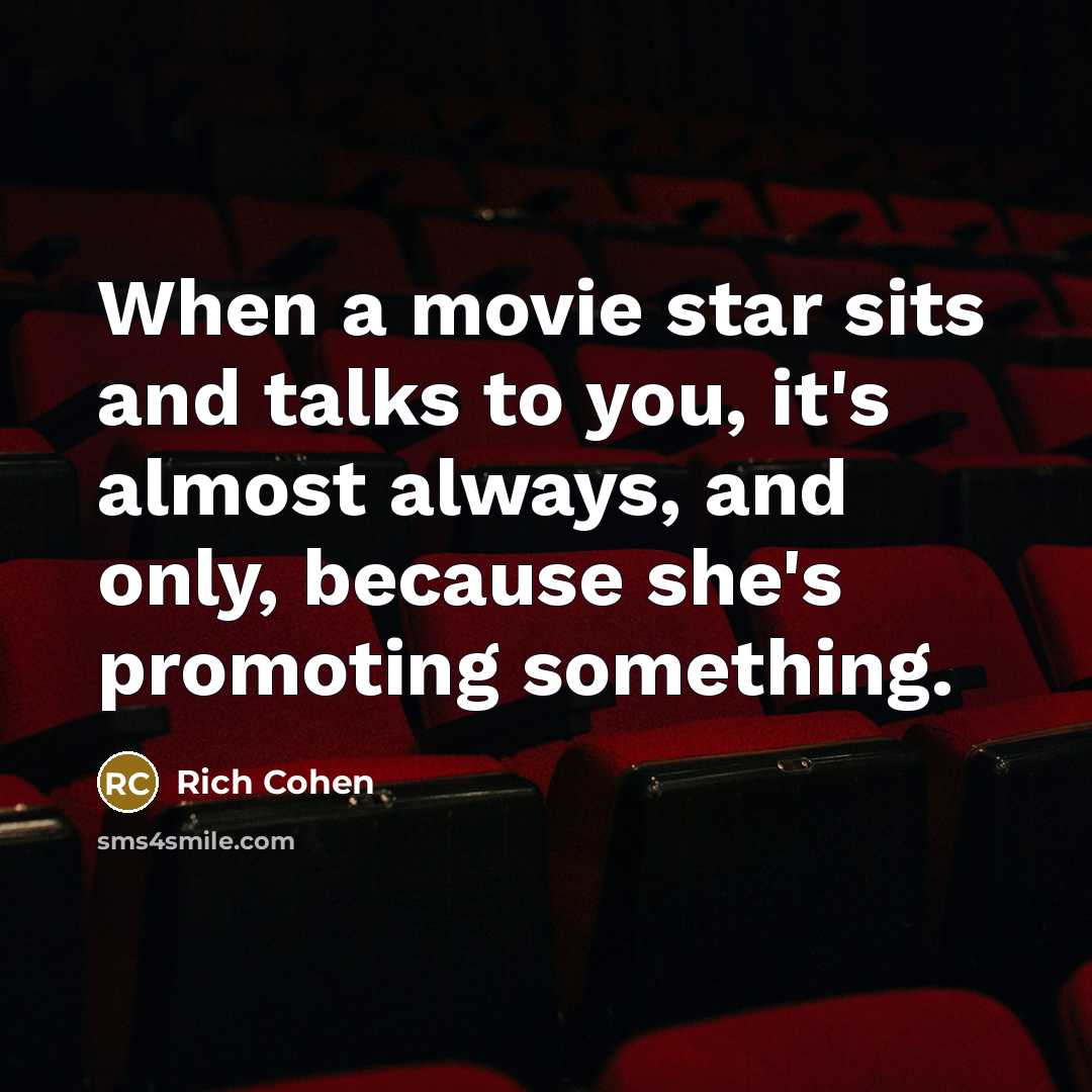 “When a movie star sits and talks to you, it's almost always, and only, because she's promoting something.” quote by Rich Cohen