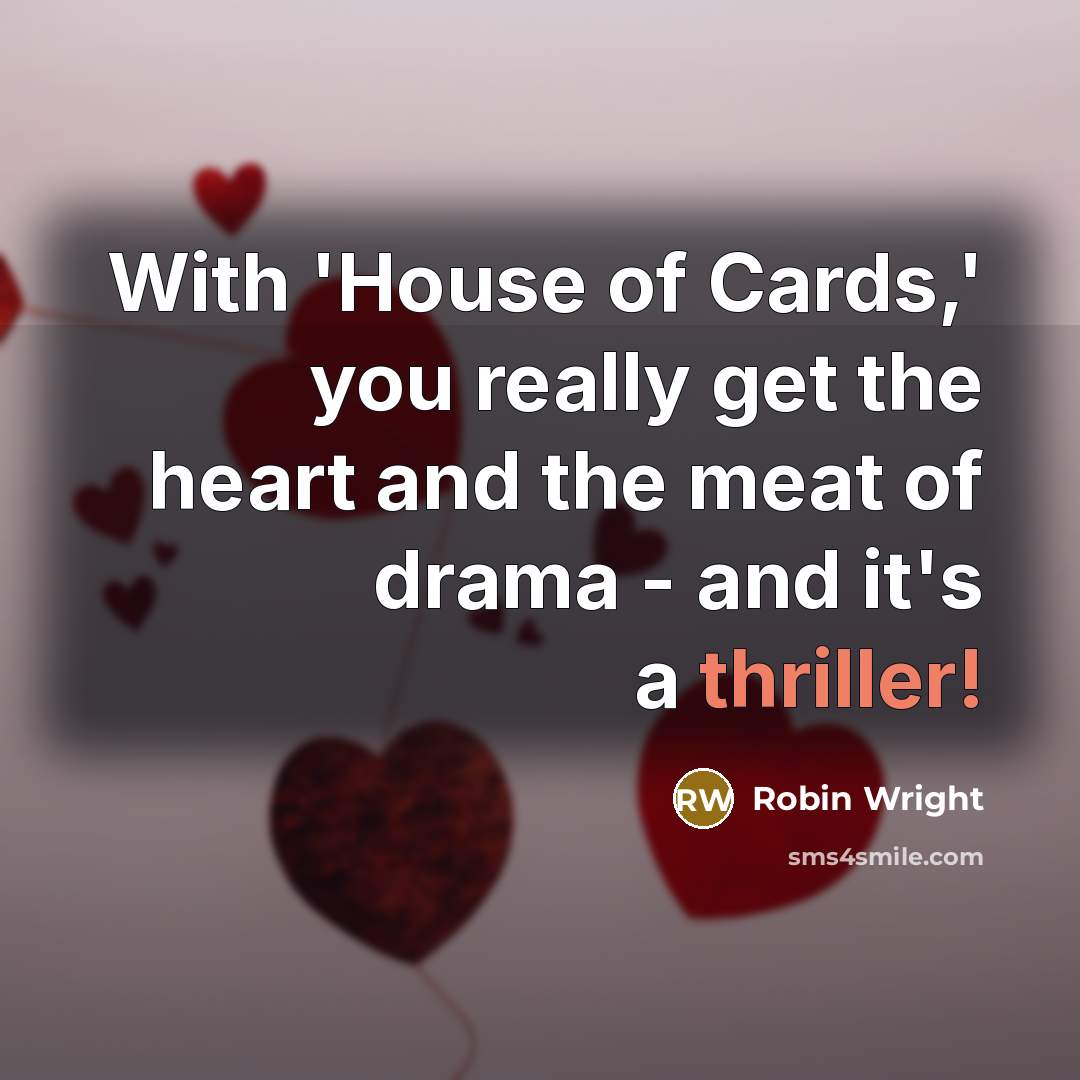 “With 'House of Cards,' you really get the heart and the meat of drama - and it's a thriller!” quote by Robin Wright