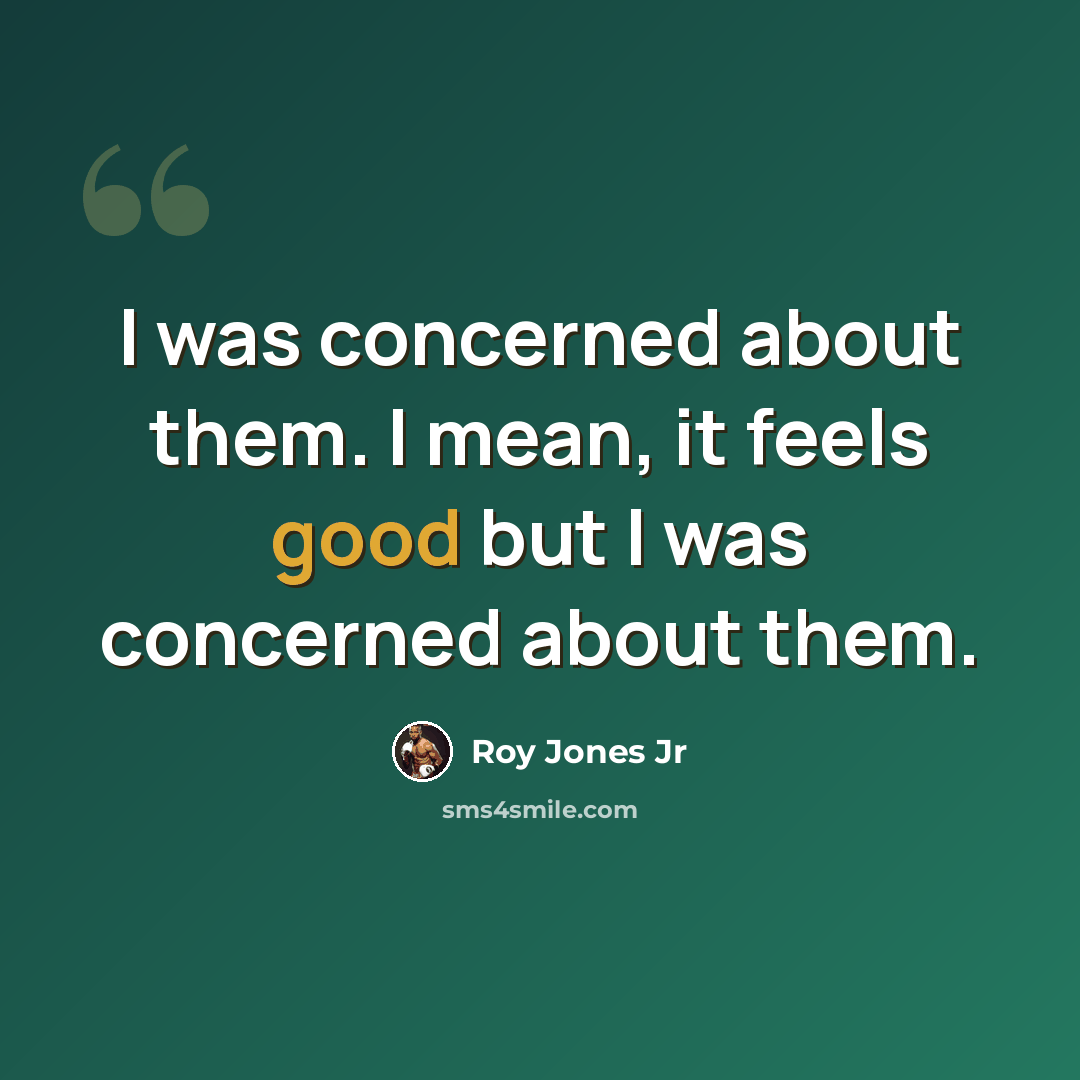 “I was concerned about them. I mean, it feels good but I was concerned about them.” quote by Roy Jones Jr