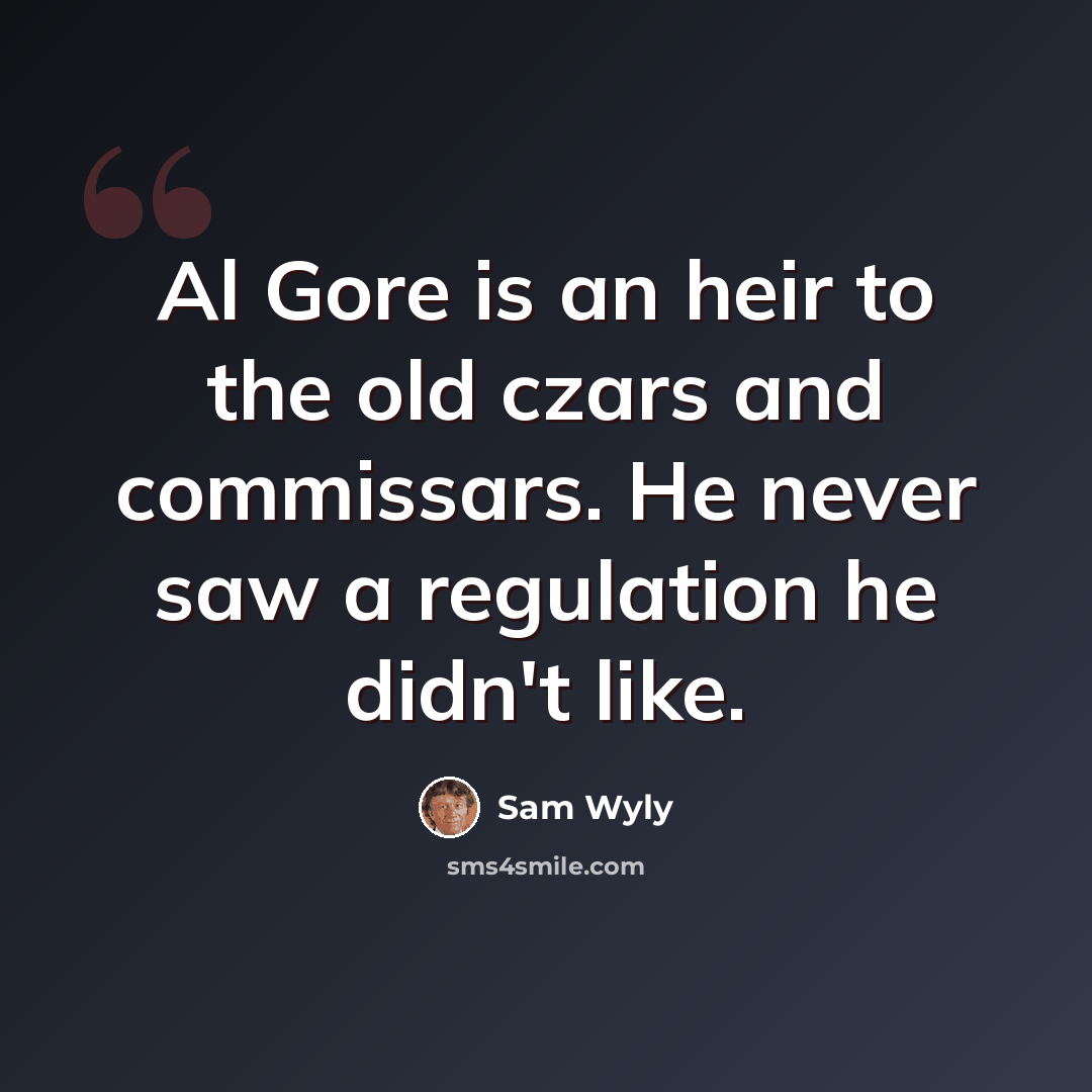 “Al Gore is an heir to the old czars and commissars. He never saw a regulation he didn't like.” quote by Sam Wyly
