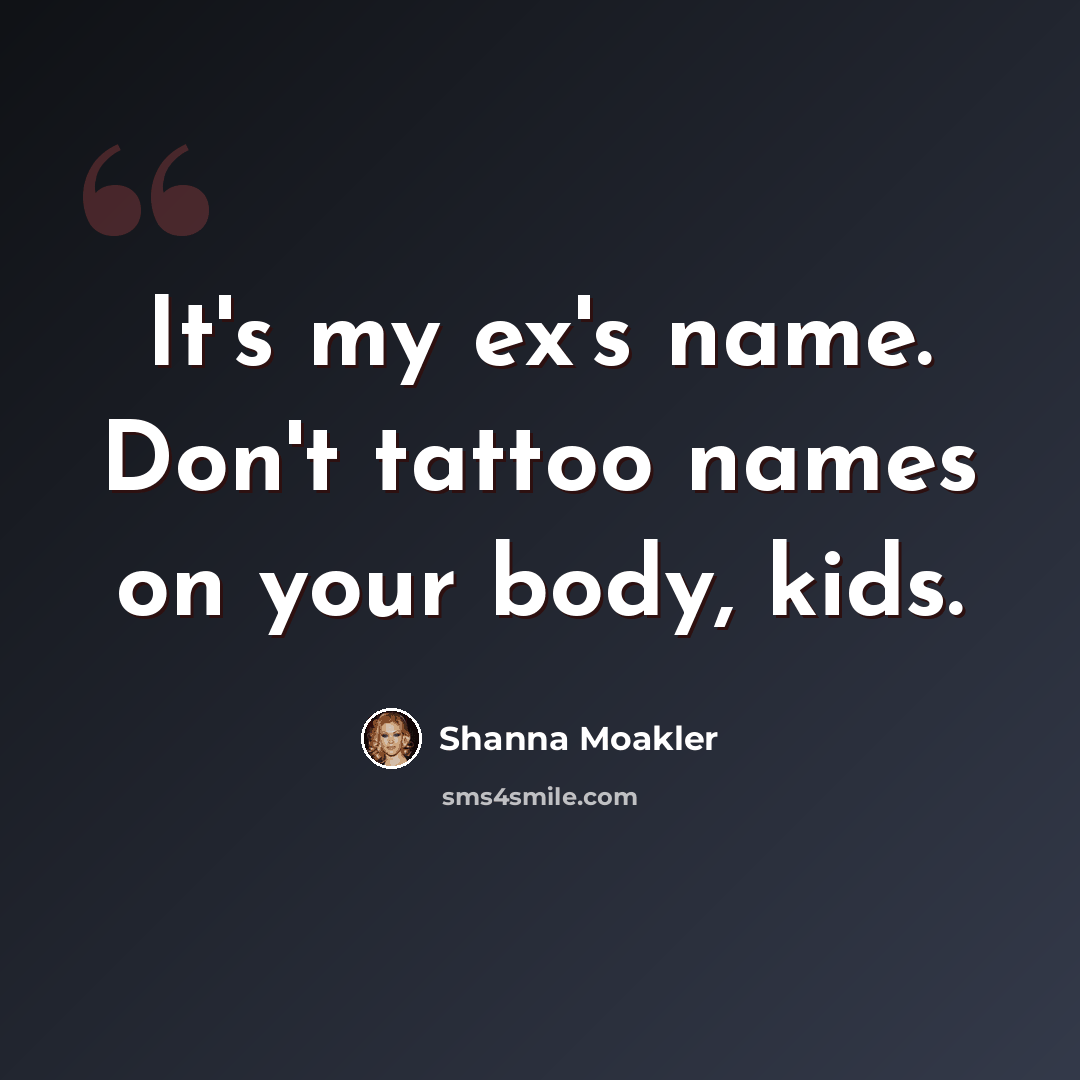 “It's my ex's name. Don't tattoo names on your body, kids.” quote by Shanna Moakler