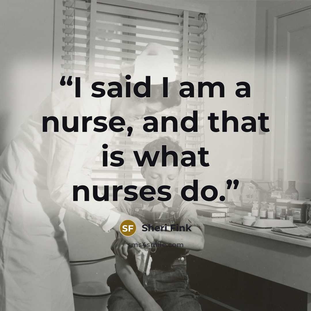 “I said I am a nurse, and that is what nurses do.” quote by Sheri Fink