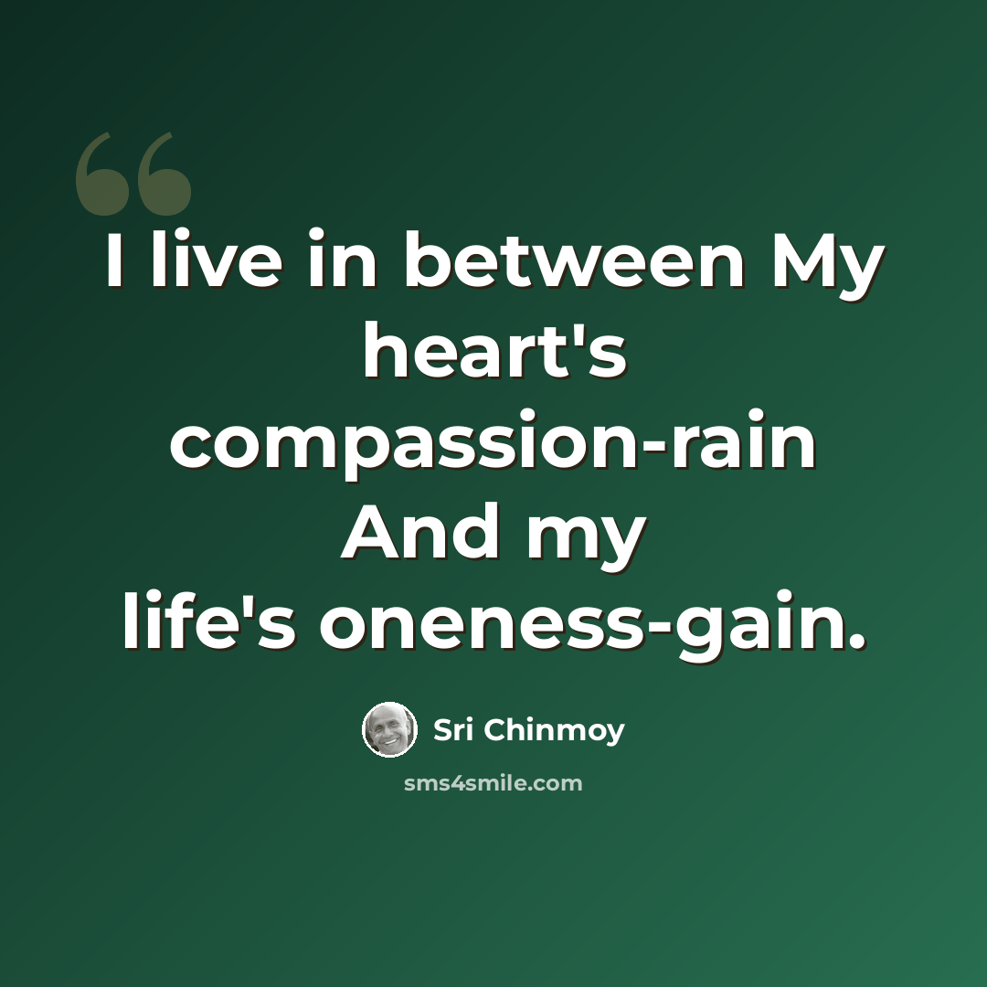 “I live in between My heart's compassion-rain And my life's oneness-gain.” quote by Sri Chinmoy