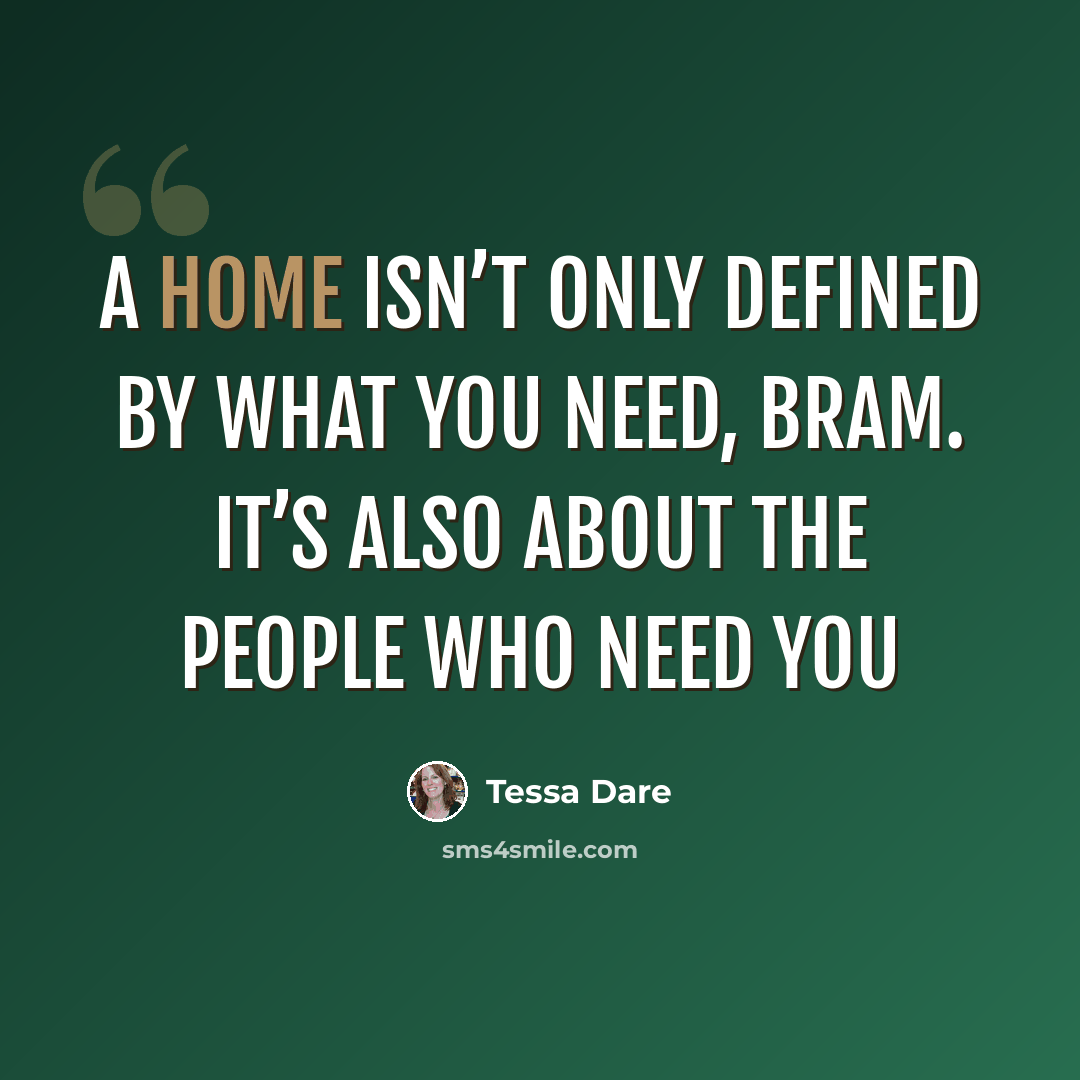 “A home isn’t only defined by what you need, Bram. It’s also about the people who need you” quote by Tessa Dare