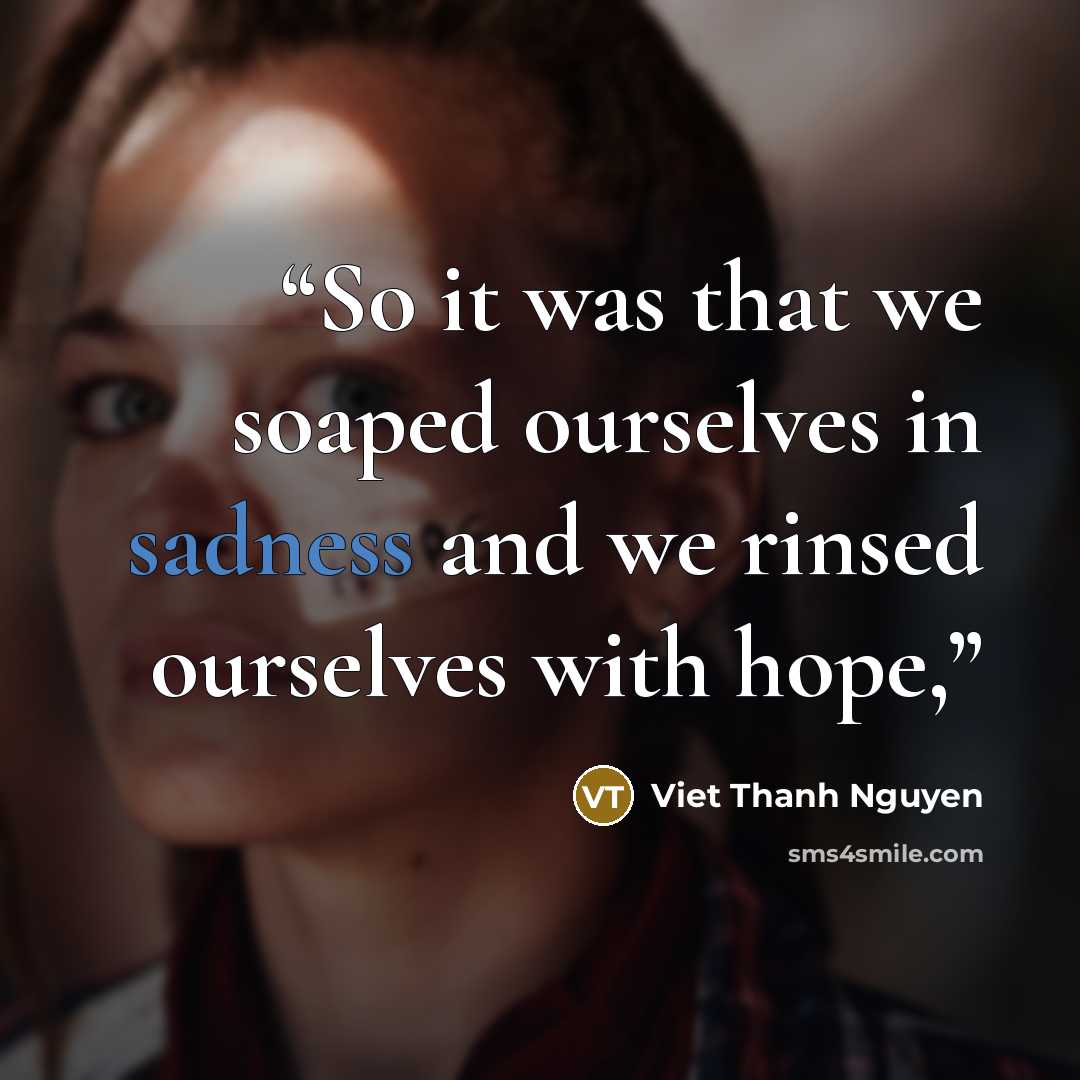 “So it was that we soaped ourselves in sadness and we rinsed ourselves with hope,” quote by Viet Thanh Nguyen