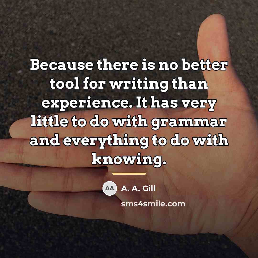 “Because there is no better tool for writing than experience.…” quote by A. A. Gill