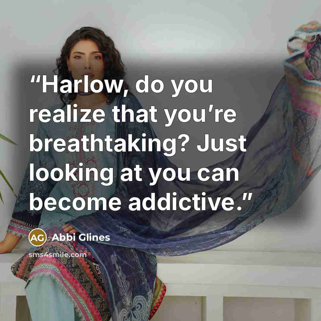 “Harlow, do you realize that you’re breathtaking? Just looking at you can become addictive.” quote by Abbi Glines