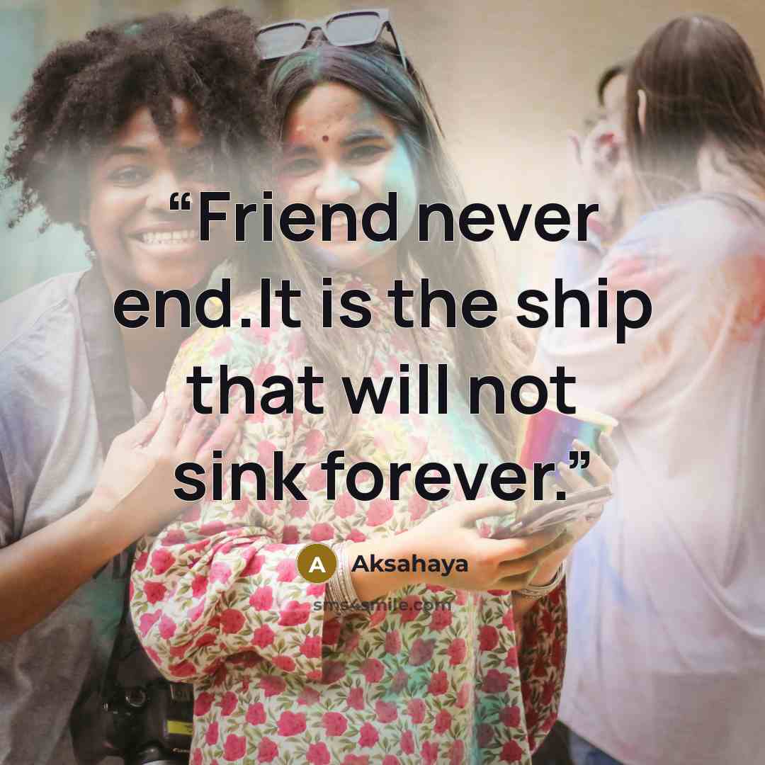 “Friend never end.It is the ship that will not sink forever.” quote by Aksahaya