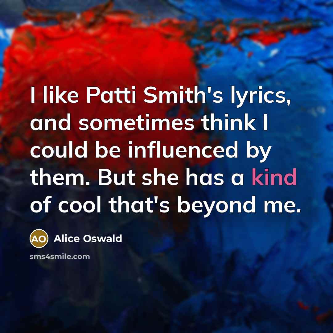 “I like Patti Smith's lyrics, and sometimes think I could…” quote by Alice Oswald