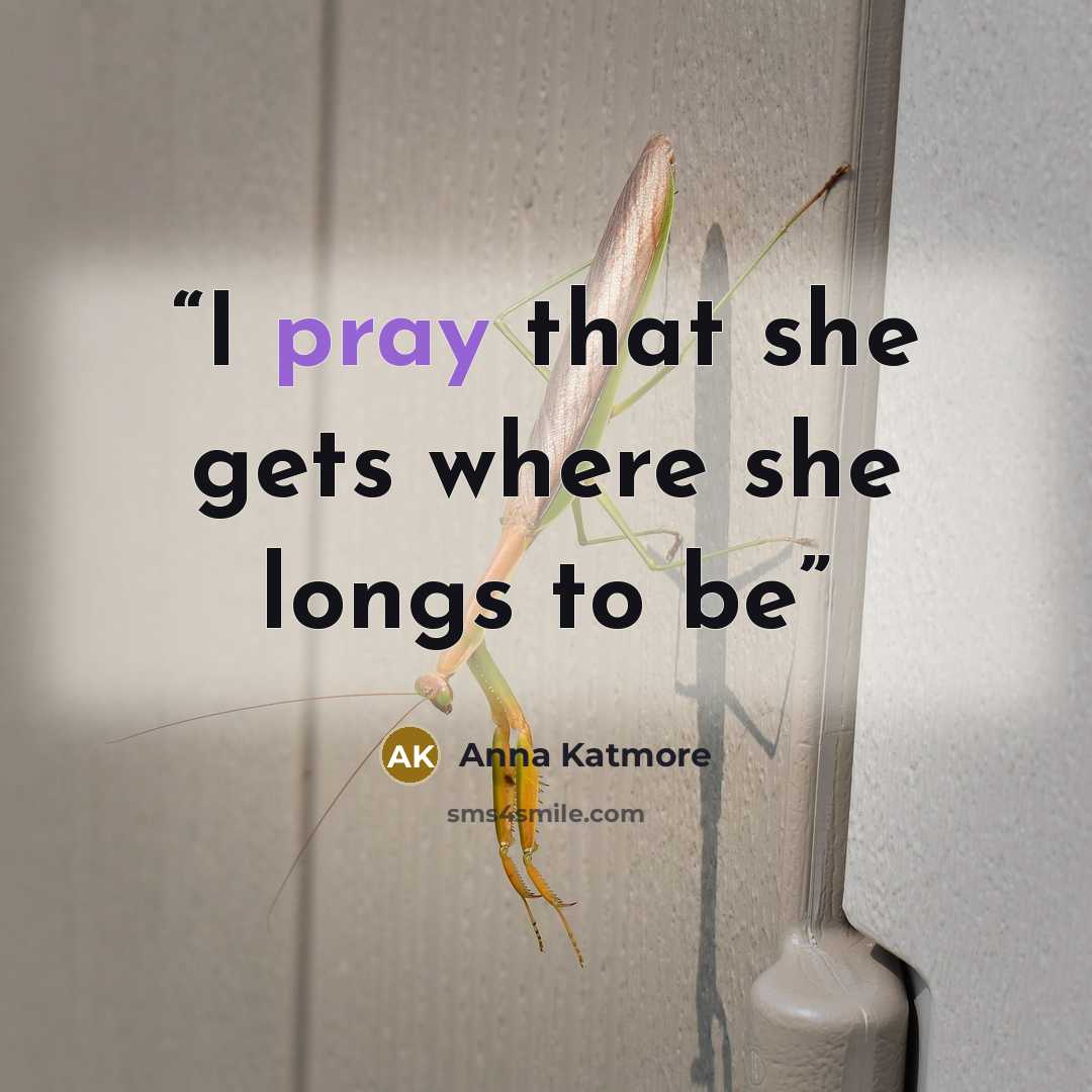 “I pray that she gets where she longs to be” quote by Anna Katmore
