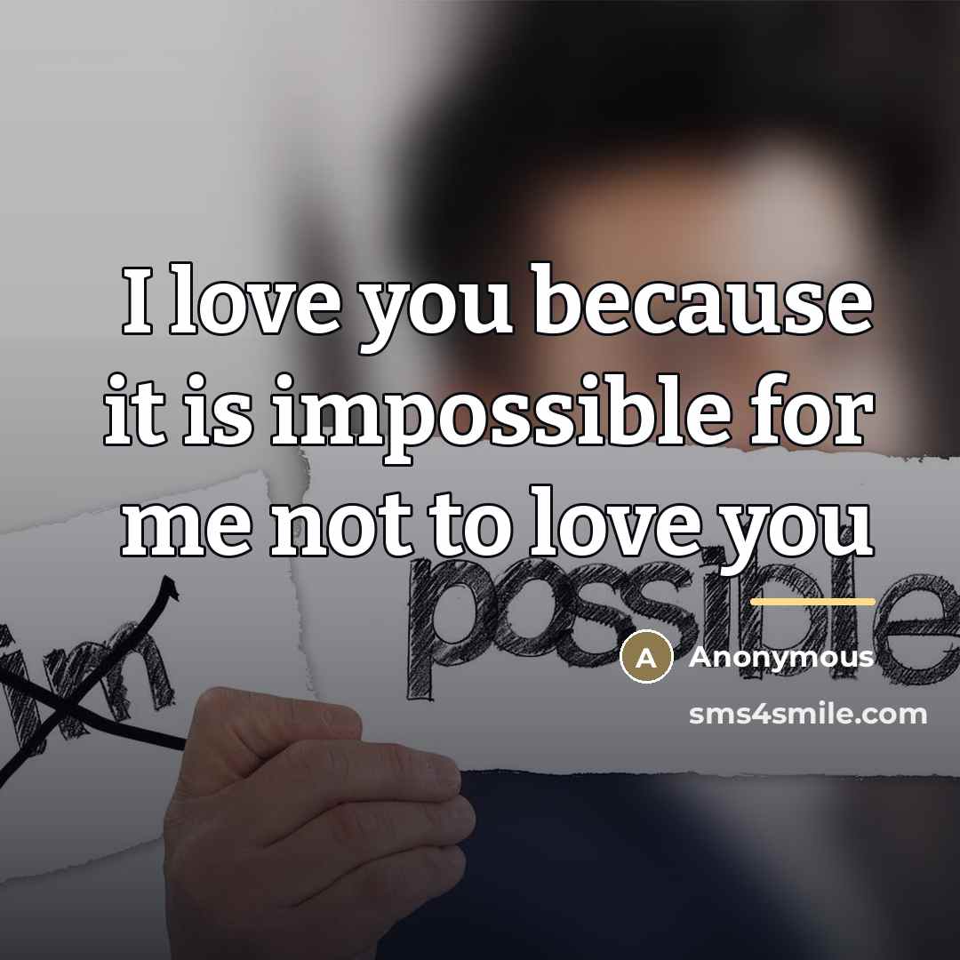 “I love you because it is impossible for me not…” quote by Anonymous