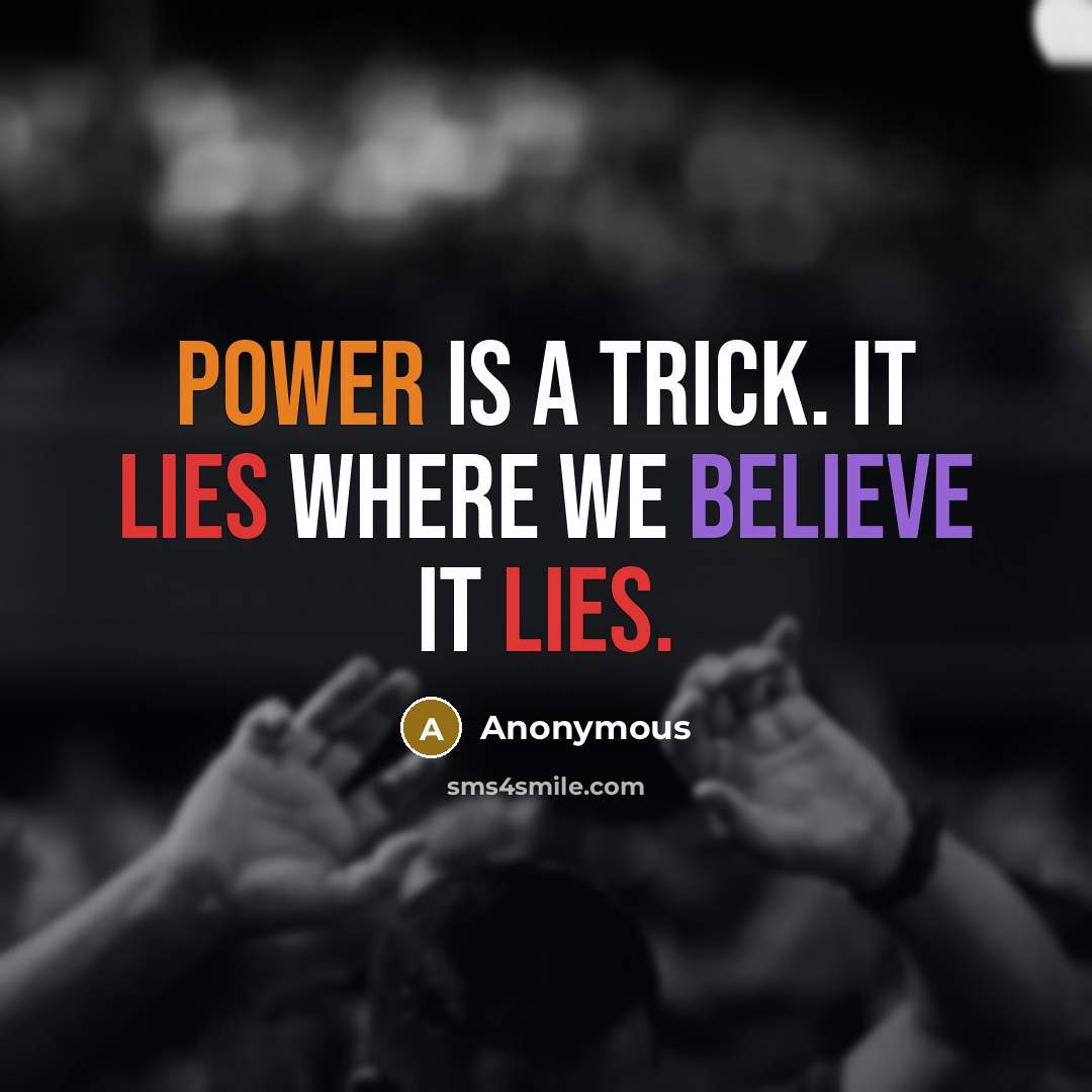 “Power is a trick. It lies where we believe it…” quote by Anonymous