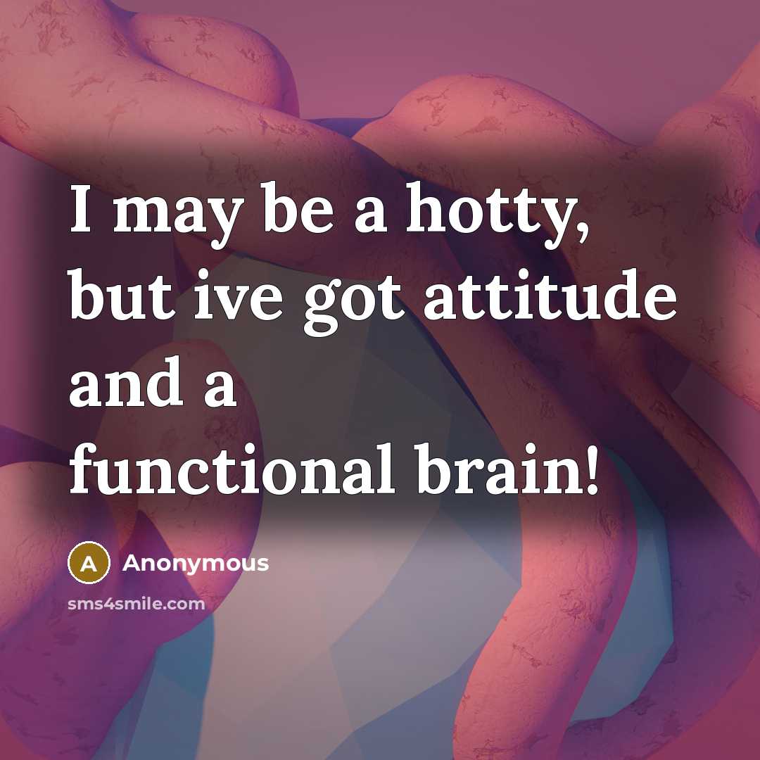 “I may be a hotty, but ive got attitude and…” quote by Anonymous