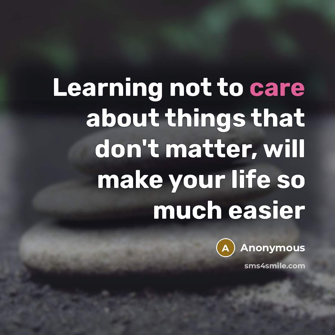“Learning not to care about things that don't matter, will make your life so much easier” quote by Anonymous