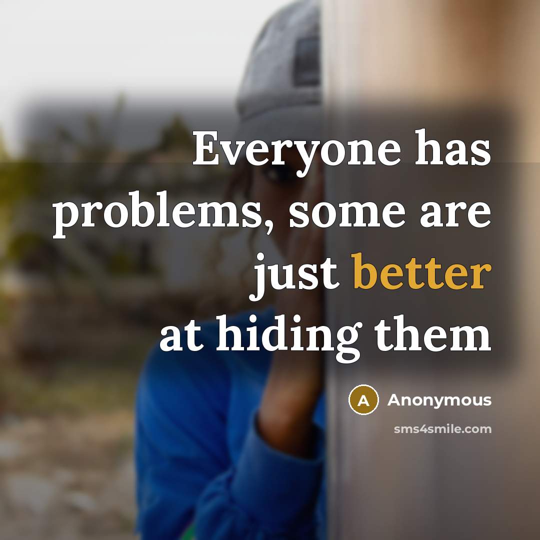 “Everyone has problems, some are just better at hiding them” quote by Anonymous