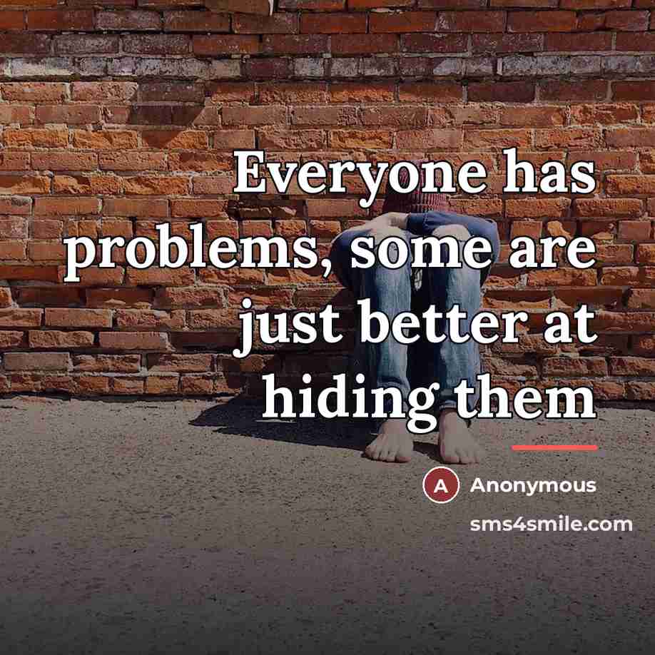 “Everyone has problems, some are just better at hiding them…” quote by Anonymous