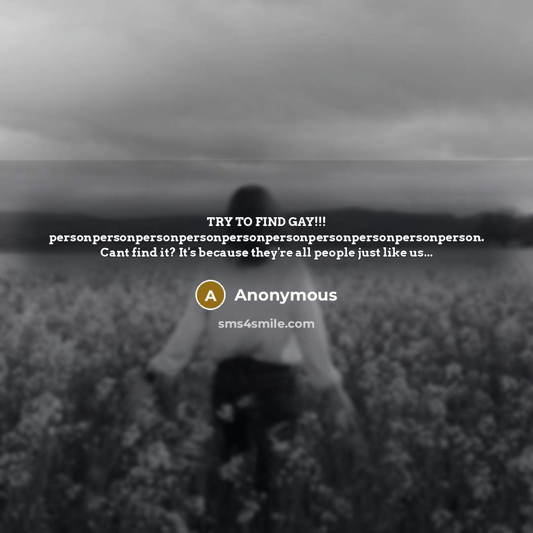 “TRY TO FIND GAY!!! personpersonpersonpersonpersonpersonpersonpersonpersonperson. Cant find it? It's because…” quote by Anonymous