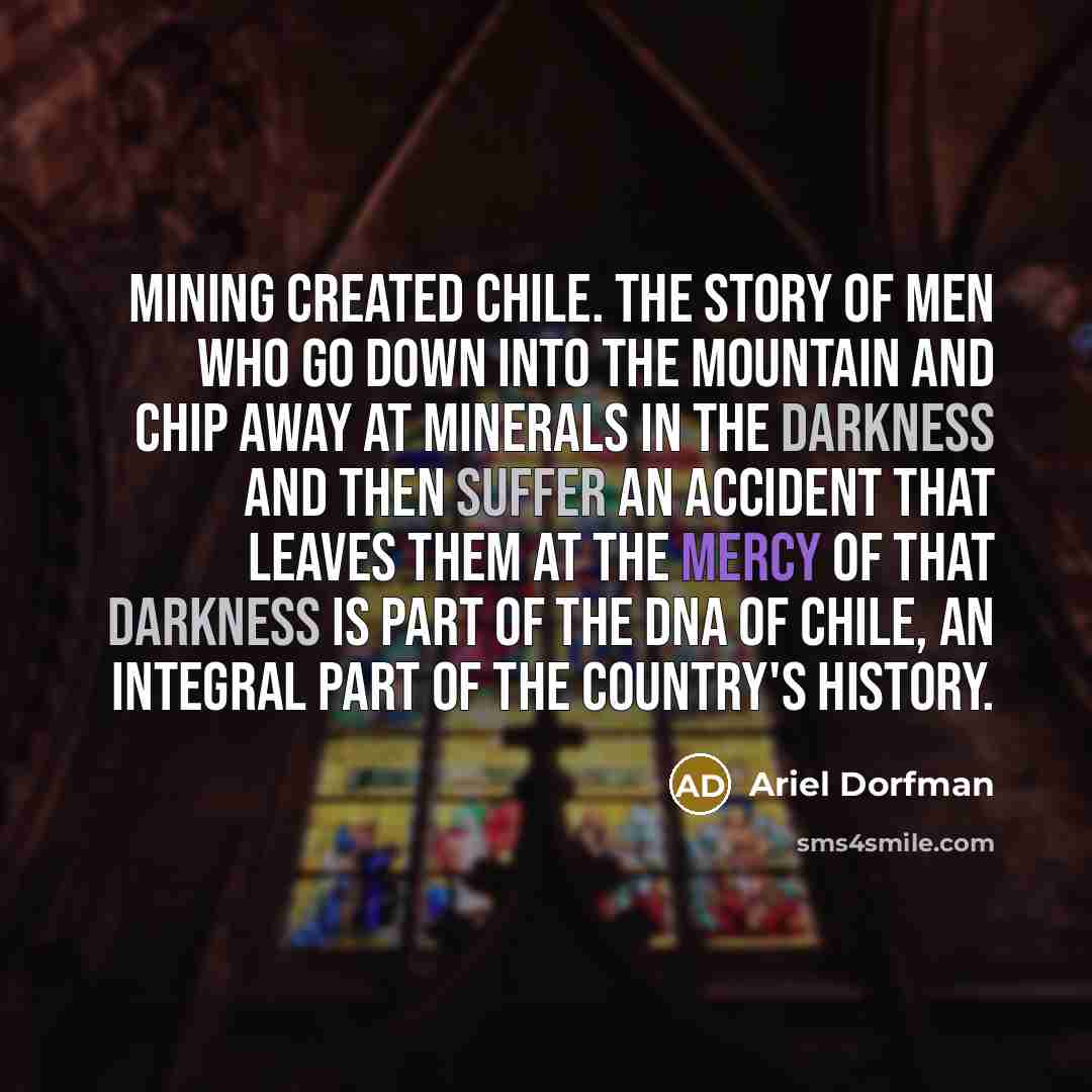 “Mining created Chile. The story of men who go down…” quote by Ariel Dorfman