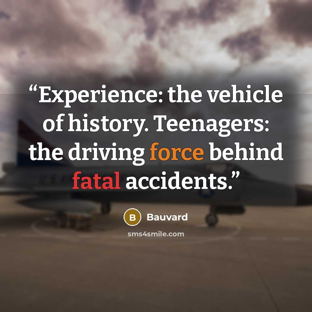 “Experience: the vehicle of history. Teenagers: the driving force behind fatal accidents.” quote by Bauvard