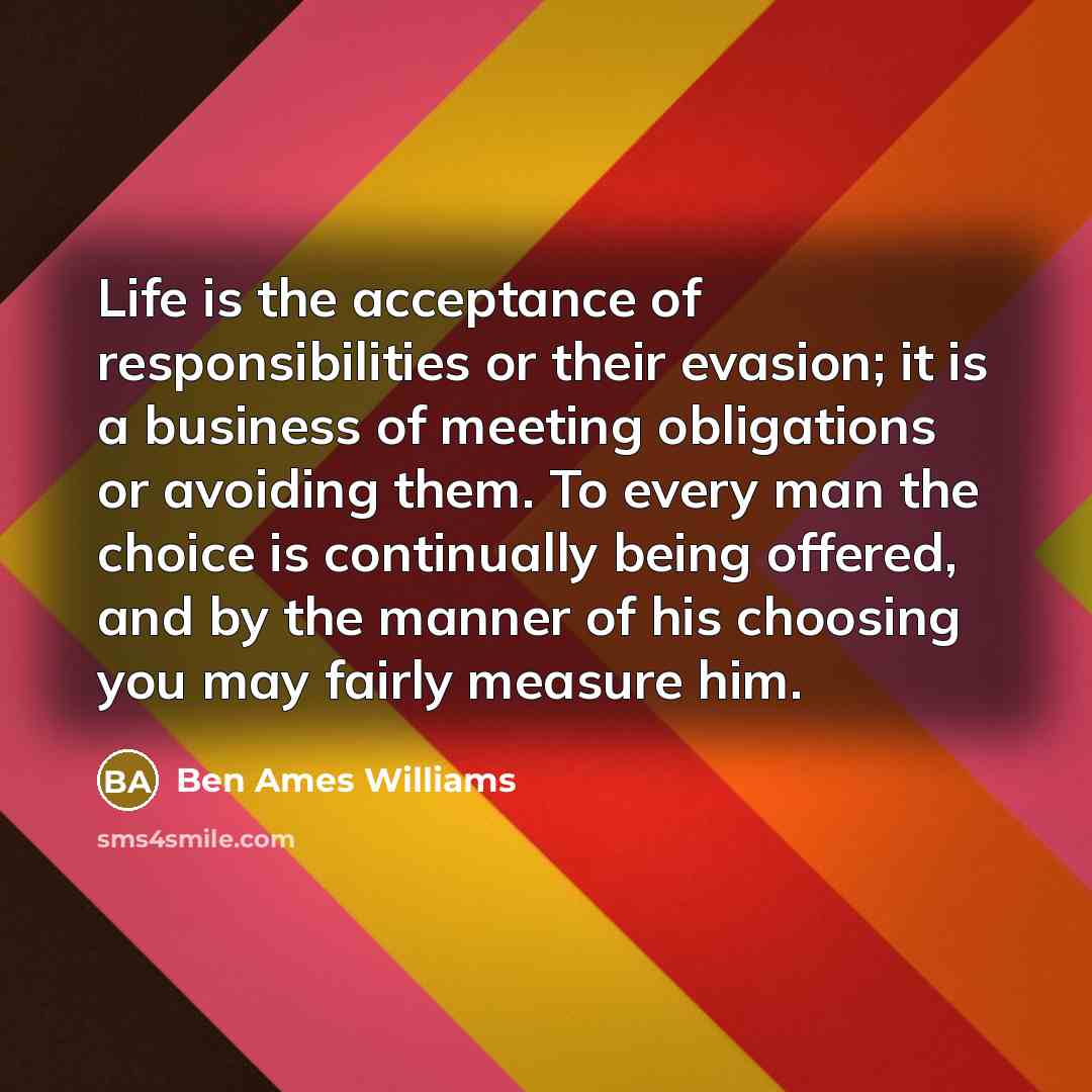 “Life is the acceptance of responsibilities or their evasion; it…” quote by Ben Ames Williams