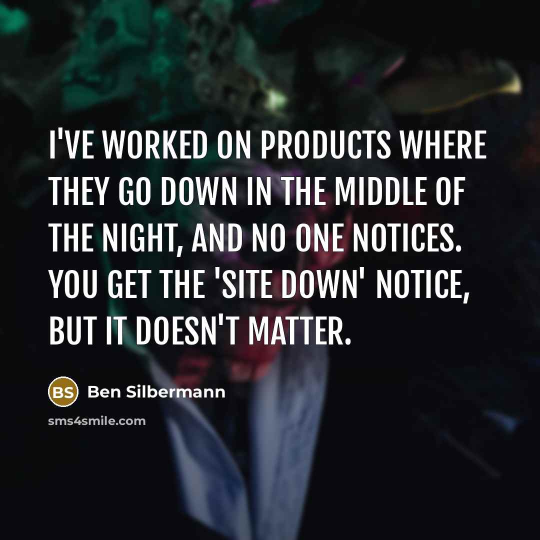 “I've worked on products where they go down in the…” quote by Ben Silbermann
