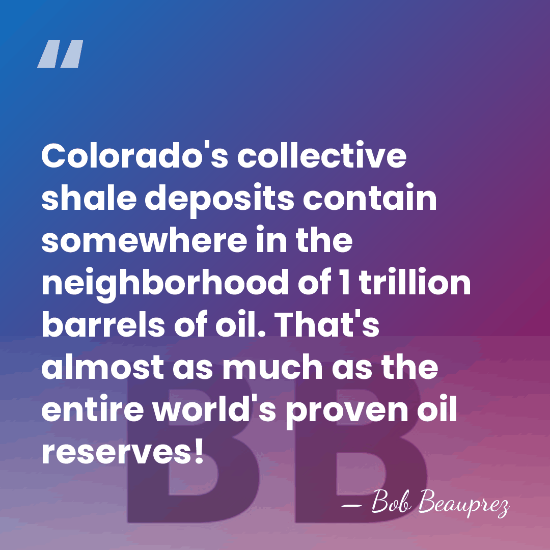 Colorado's collective shale deposits contain somewhere in the neighborhood of 1 trillion&hellip; - Bob Beauprez