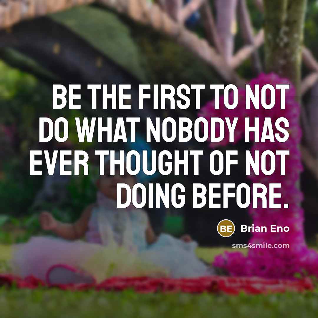 “Be the first to not do what nobody has ever…” quote by Brian Eno