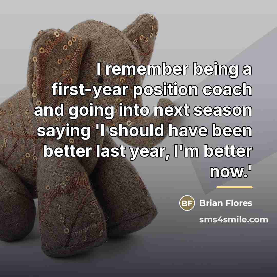 “I remember being a first-year position coach and going into…” quote by Brian Flores