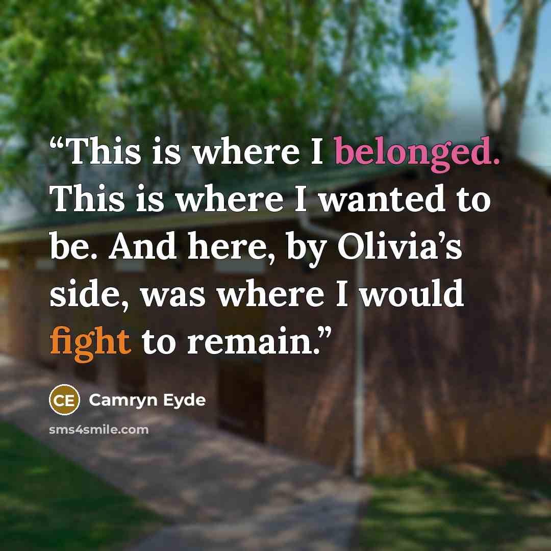 “This is where I belonged. This is where I wanted to be. And here, by Olivia’s side, was where I would fight to remain.” quote by Camryn Eyde