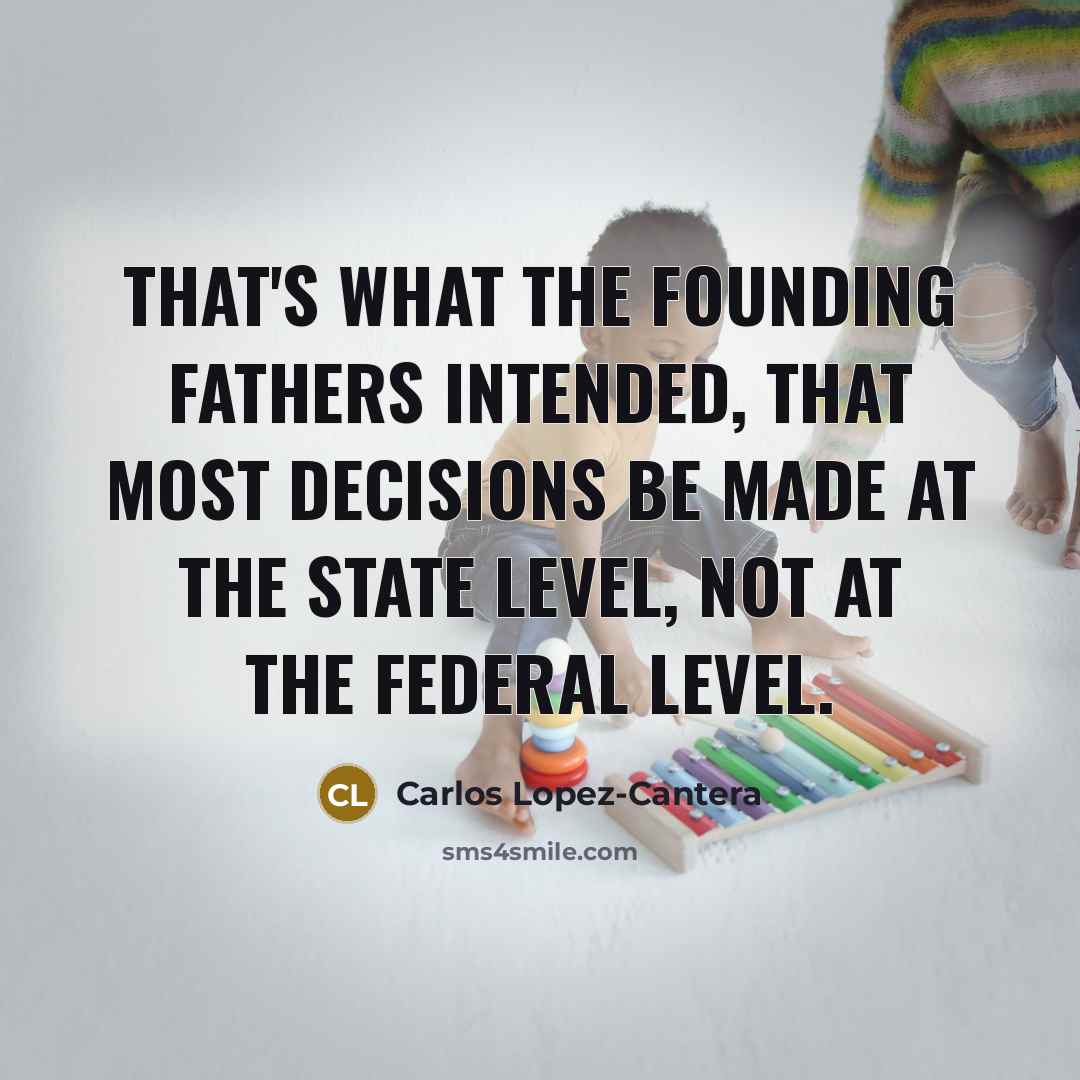 “That's what the founding fathers intended, that most decisions be…” quote by Carlos Lopez-Cantera