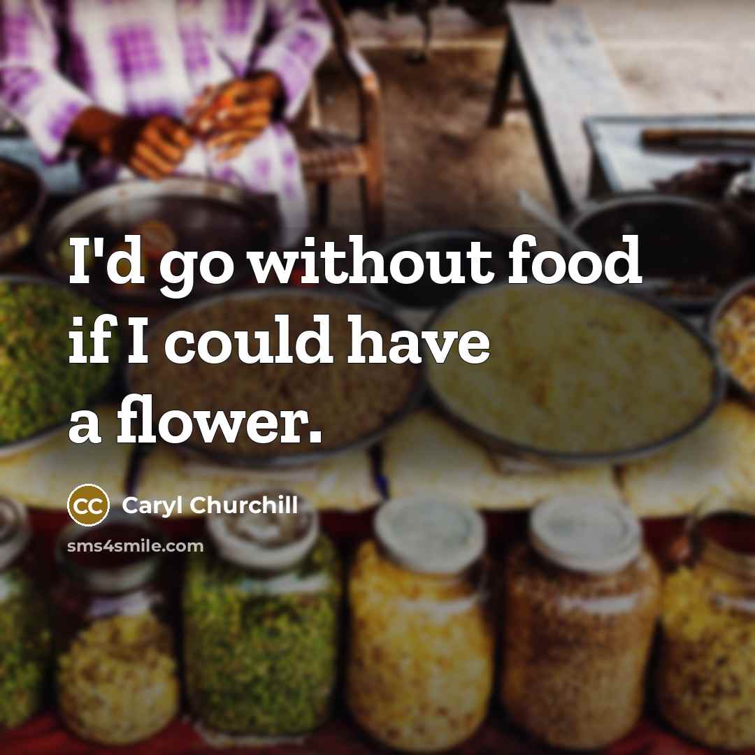“I'd go without food if I could have a flower.…” quote by Caryl Churchill