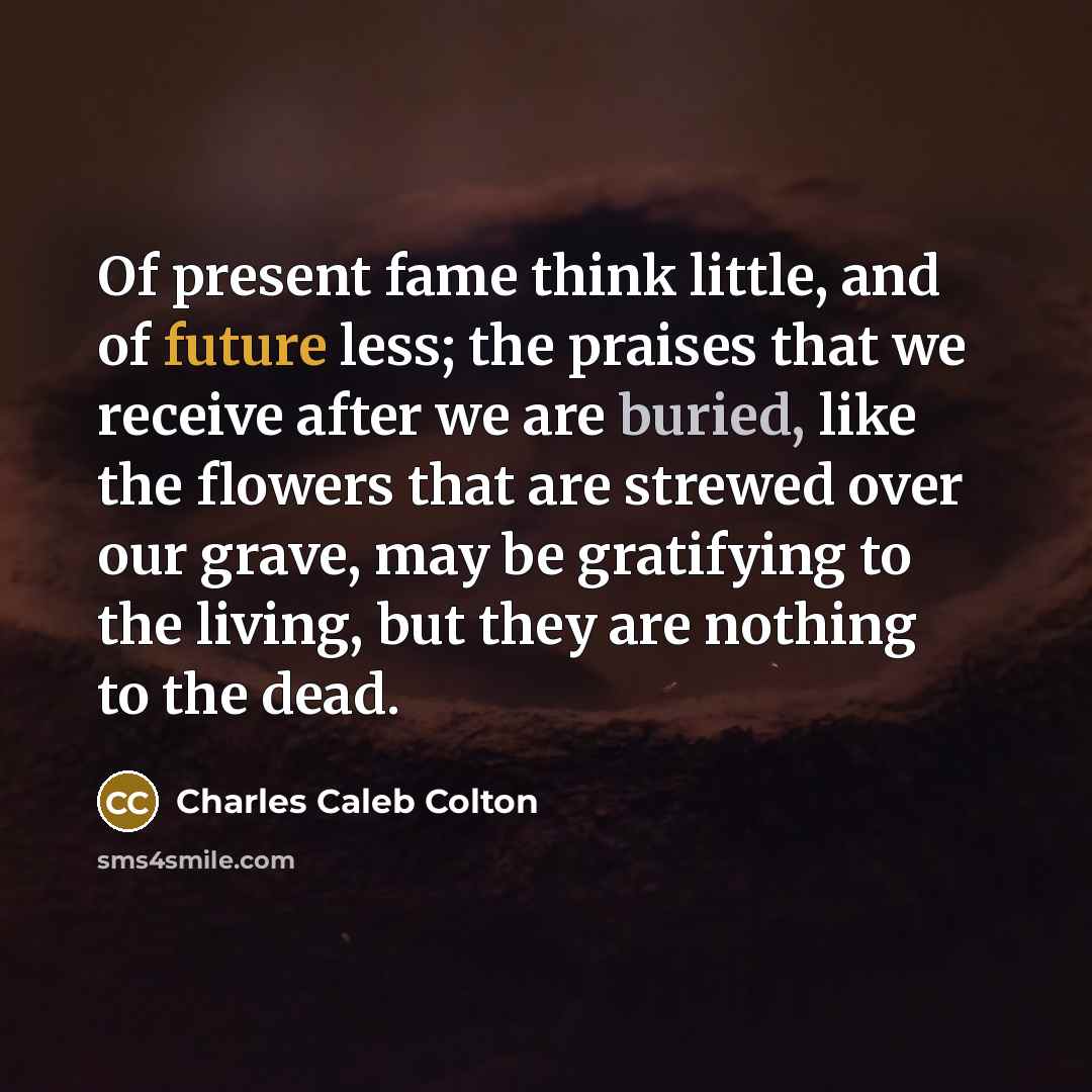 “Of present fame think little, and of future less; the…” quote by Charles Caleb Colton