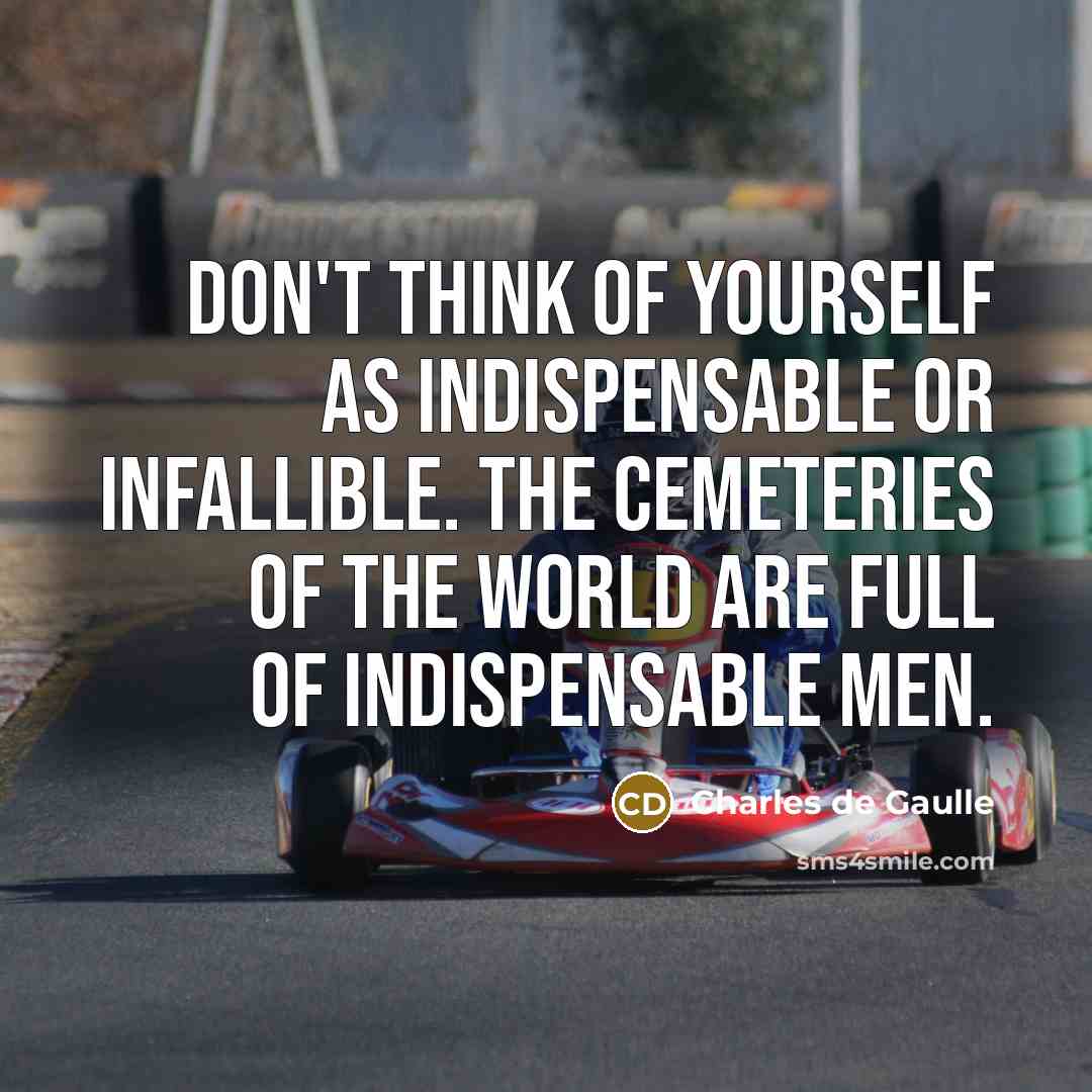 “Don't think of yourself as indispensable or infallible. The cemeteries…” quote by Charles de Gaulle