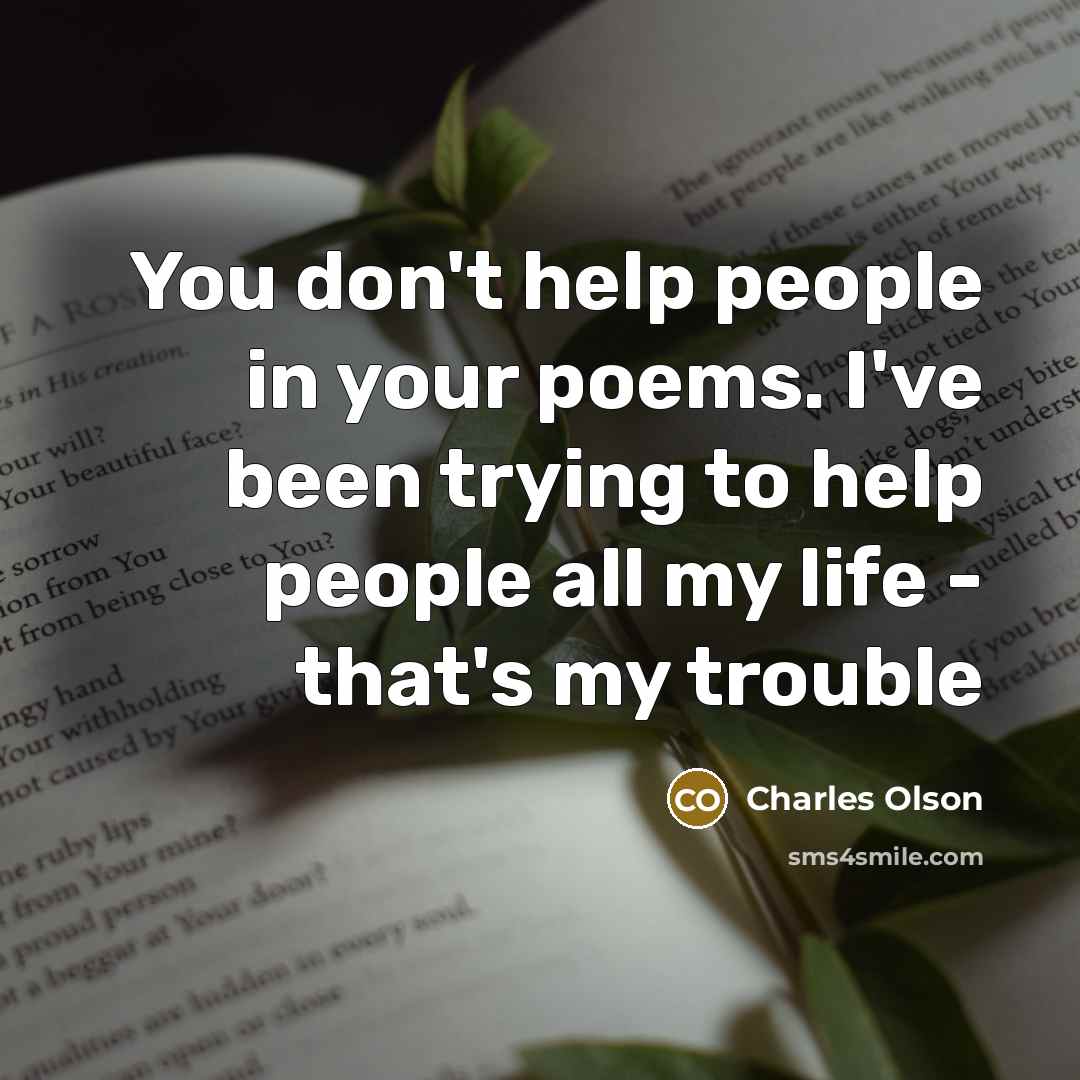 “You don't help people in your poems. I've been trying…” quote by Charles Olson