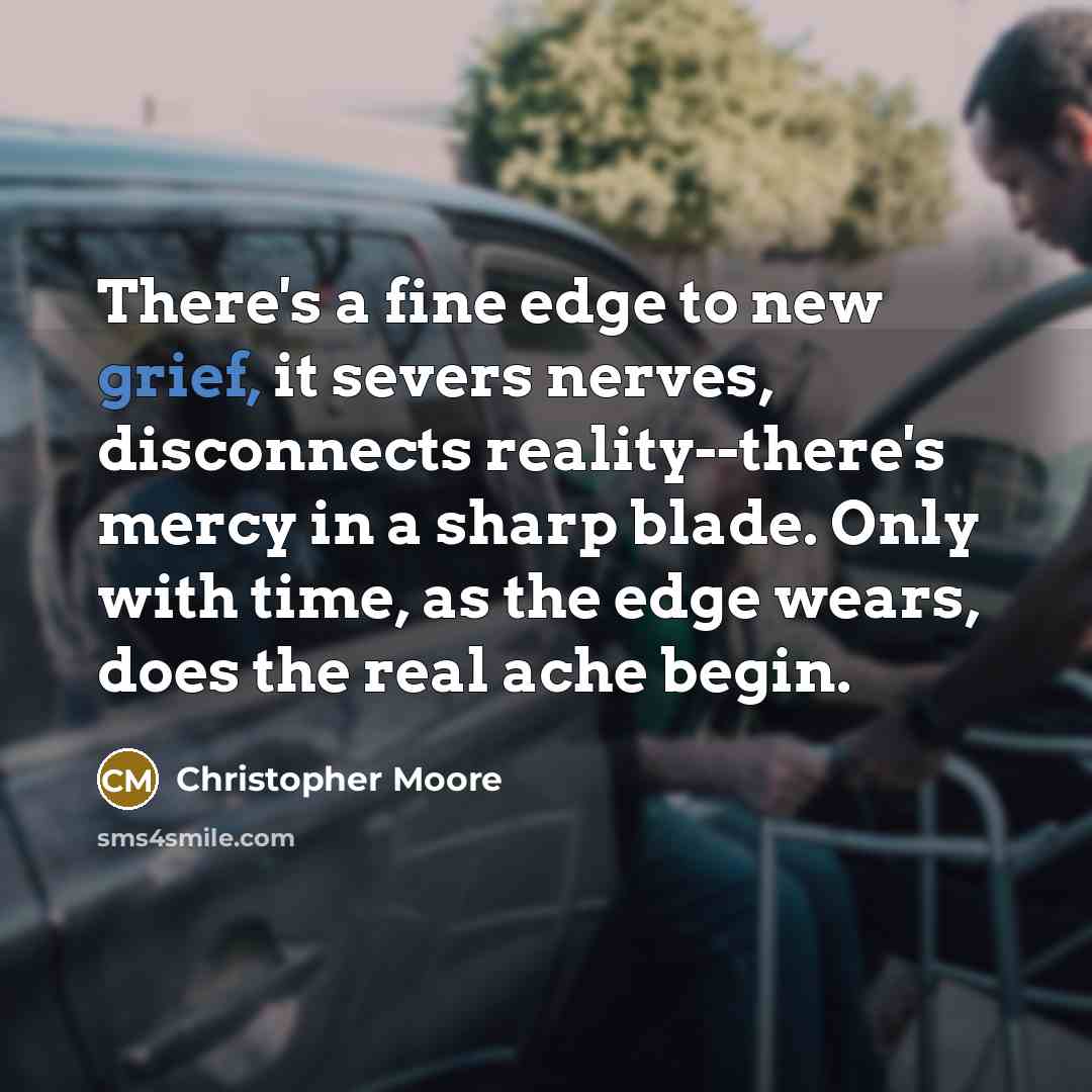 “There's a fine edge to new grief, it severs nerves,…” quote by Christopher Moore