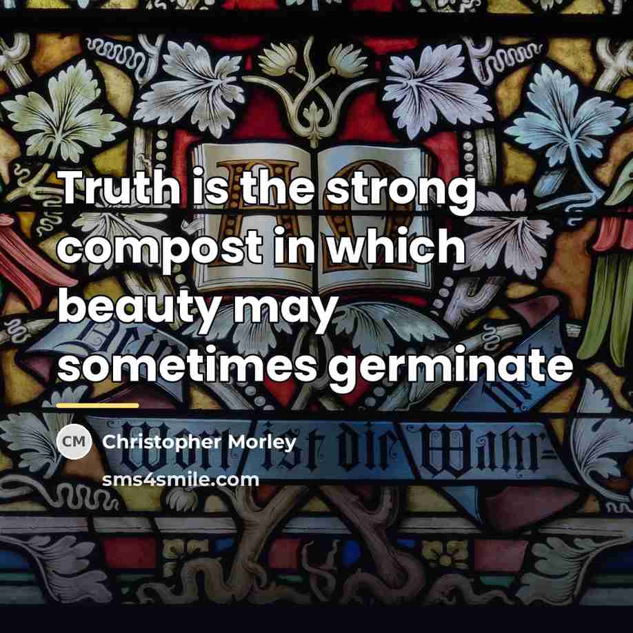 “Truth is the strong compost in which beauty may sometimes…” quote by Christopher Morley