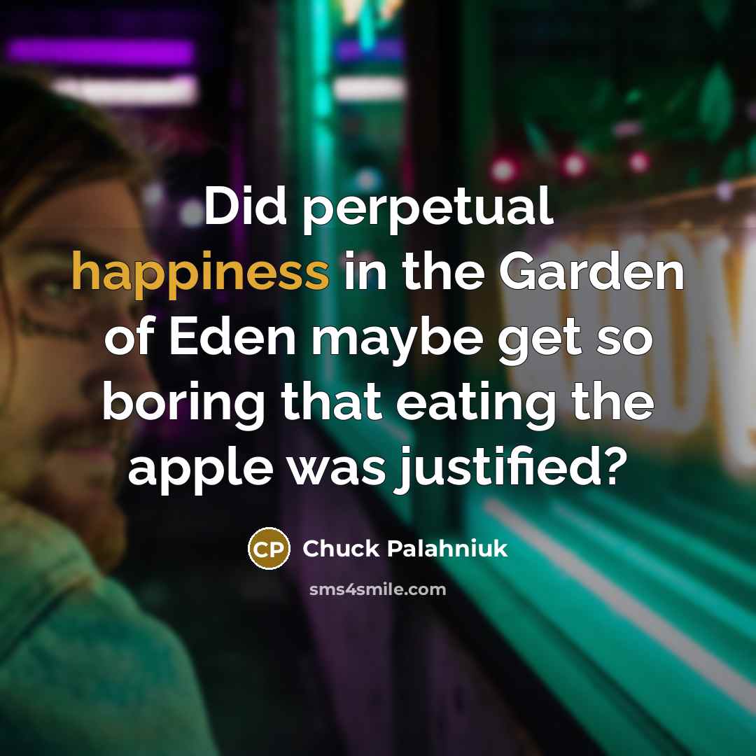 “Did perpetual happiness in the Garden of Eden maybe get so boring that eating the apple was justified?” quote by Chuck Palahniuk