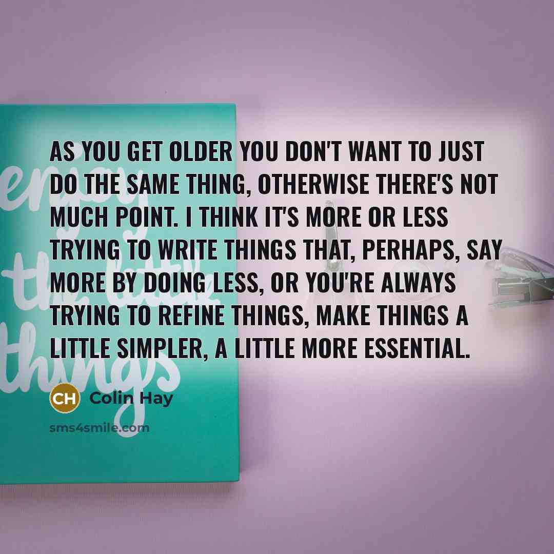 “As you get older you don't want to just do…” quote by Colin Hay