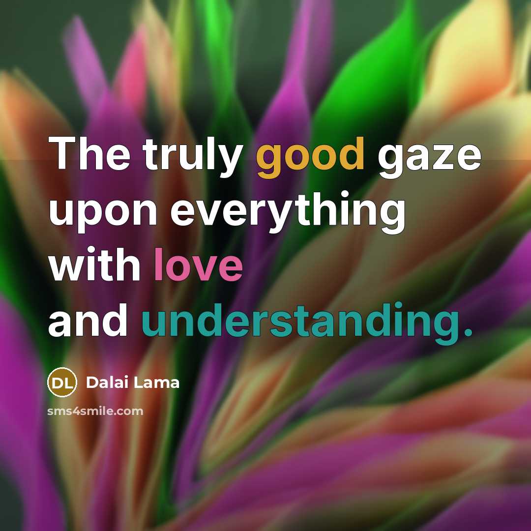 “The truly good gaze upon everything with love and understanding.…” quote by Dalai Lama