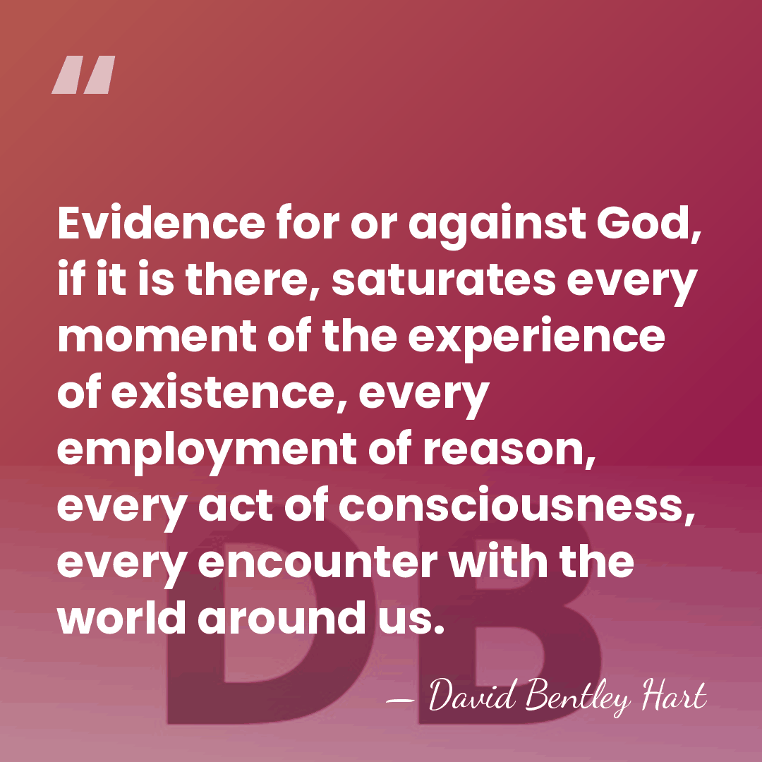 Evidence for or against God, if it is there, saturates every moment&hellip; - David Bentley Hart