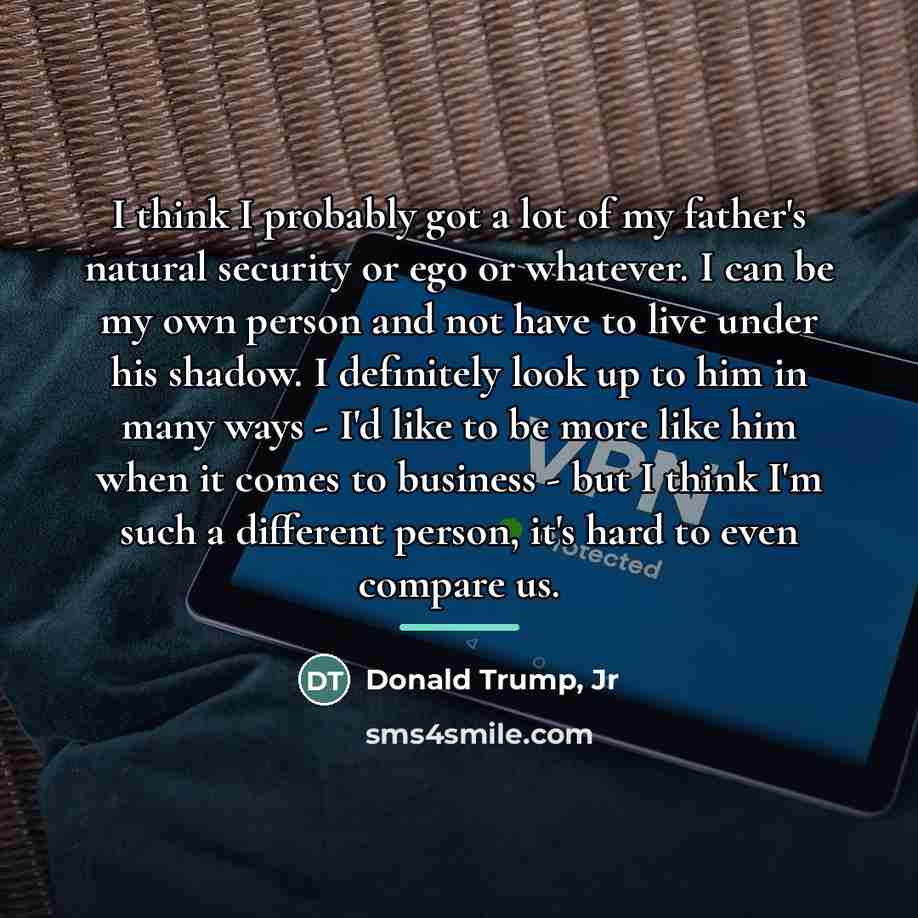 “I think I probably got a lot of my father's…” quote by Donald Trump, Jr
