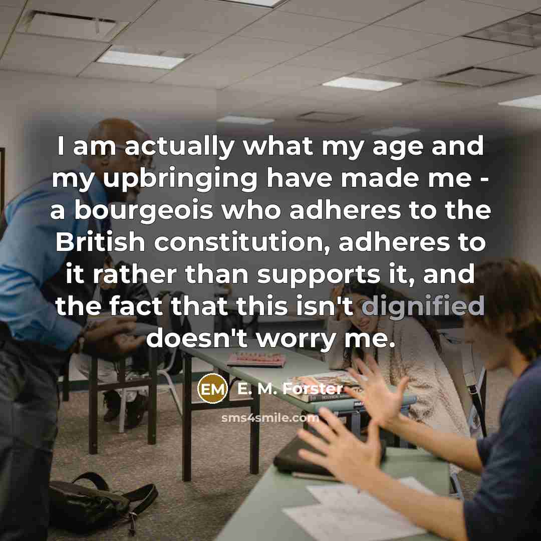 “I am actually what my age and my upbringing have…” quote by E. M. Forster